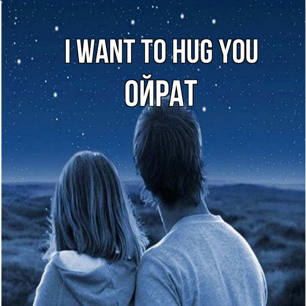 Greetings card с именем, ОЙРАТ I want to hug you парень с девушкой смотрят на звезды Greetings with text for free download 
