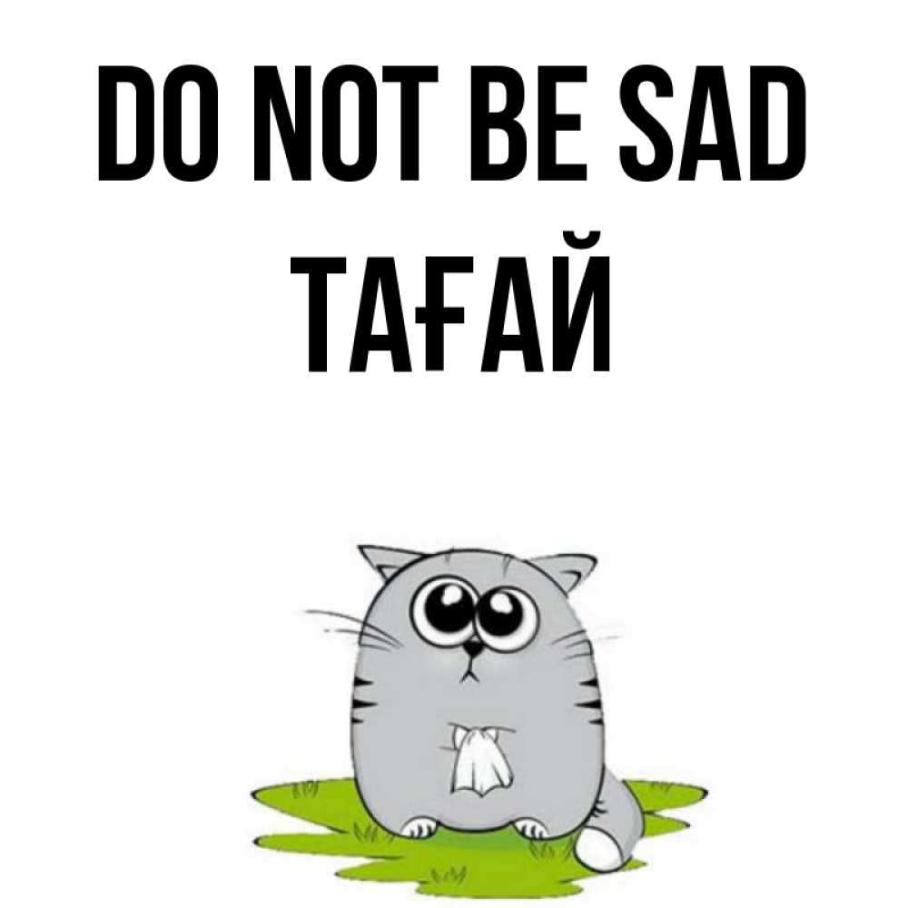 Greetings card с именем, ТАҒАЙ Do not be sad грустный котяра Greetings with text for free download 