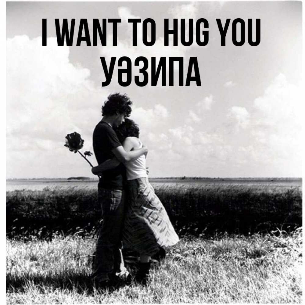 Greetings card с именем, УӘЗИПА I want to hug you чернобелое фото Greetings with text for free download 