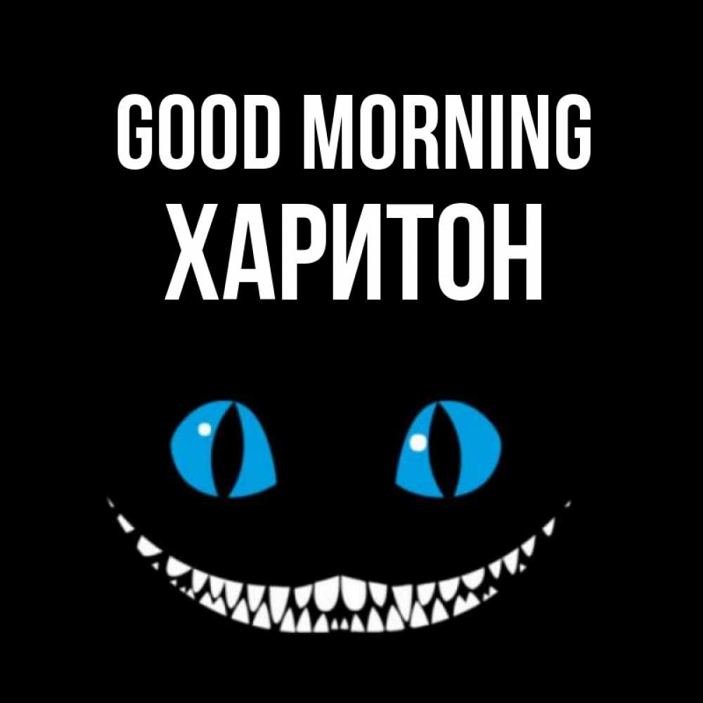 Greetings card с именем, Харитон Good morning голубые глаза и зубки Greetings with text for free download 