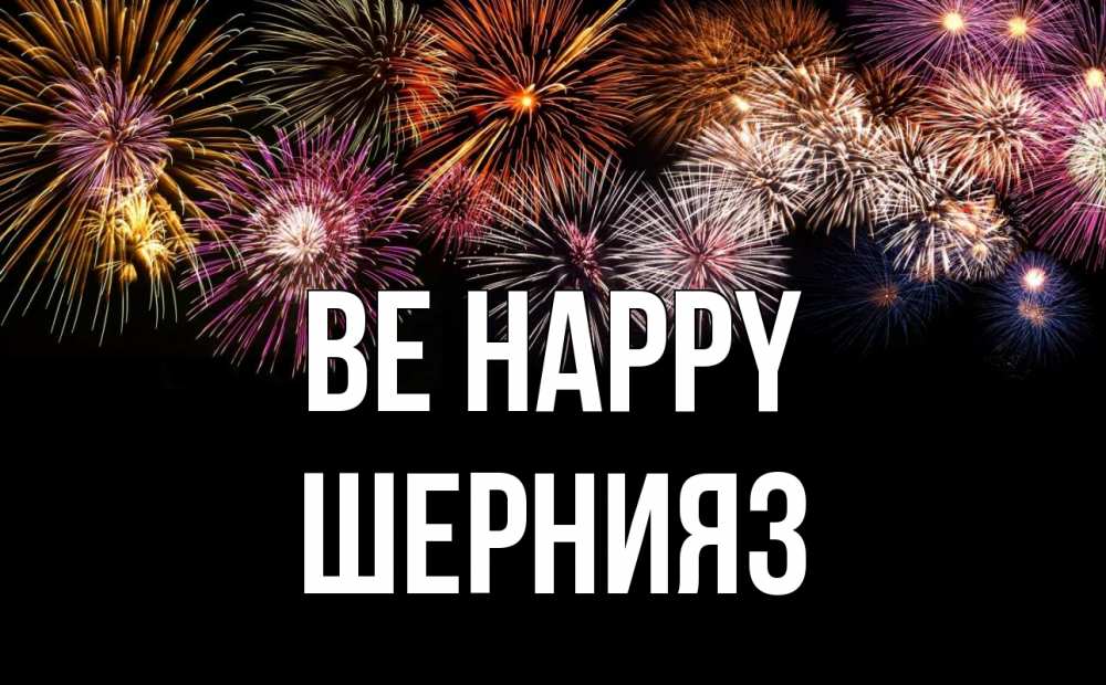Greetings card с именем, ШЕРНИЯЗ Be happy Фейрверг 1 Greetings with text for free download 