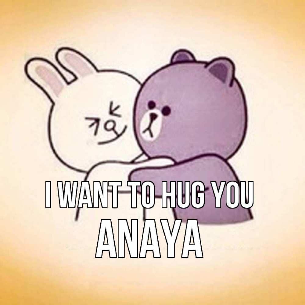 Greetings card с именем, Anaya I want to hug you обнимашки Greetings with text for free download 