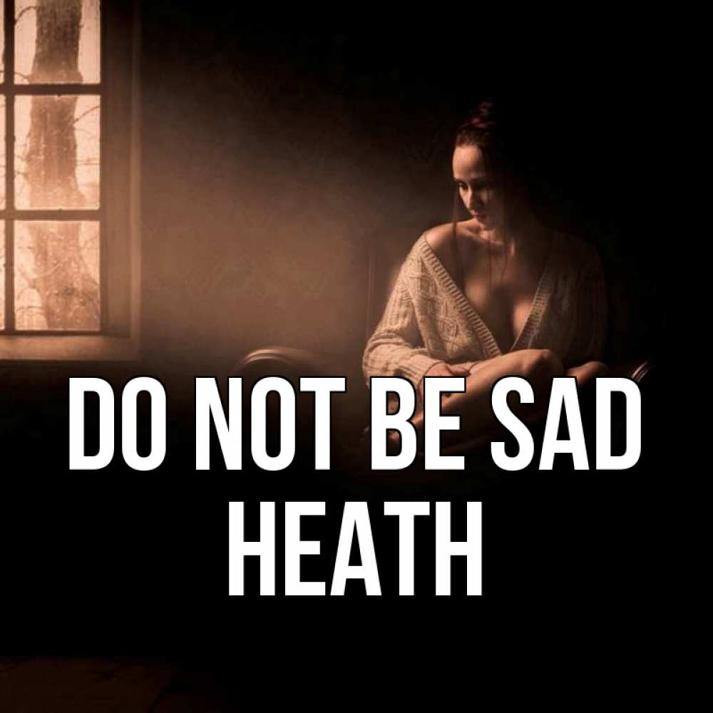 Greetings card с именем, Heath Do not be sad сидя у окна Greetings with text for free download 