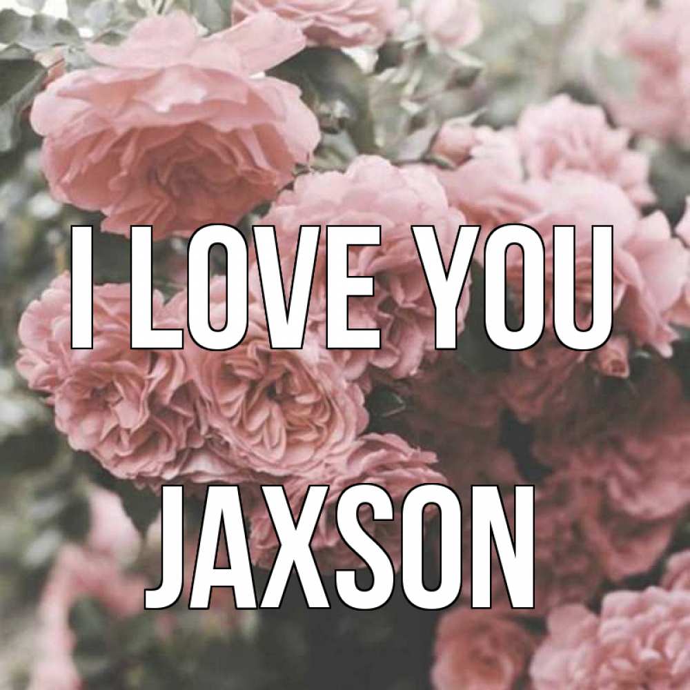 Greetings card с именем, Jaxson I love you розы 3 Greetings with text for free download 