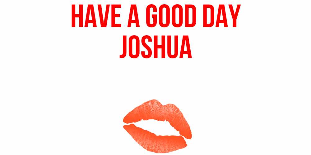 Greetings card с именем, Joshua Have a good day удачного дня с поцелуем Greetings with text for free download 