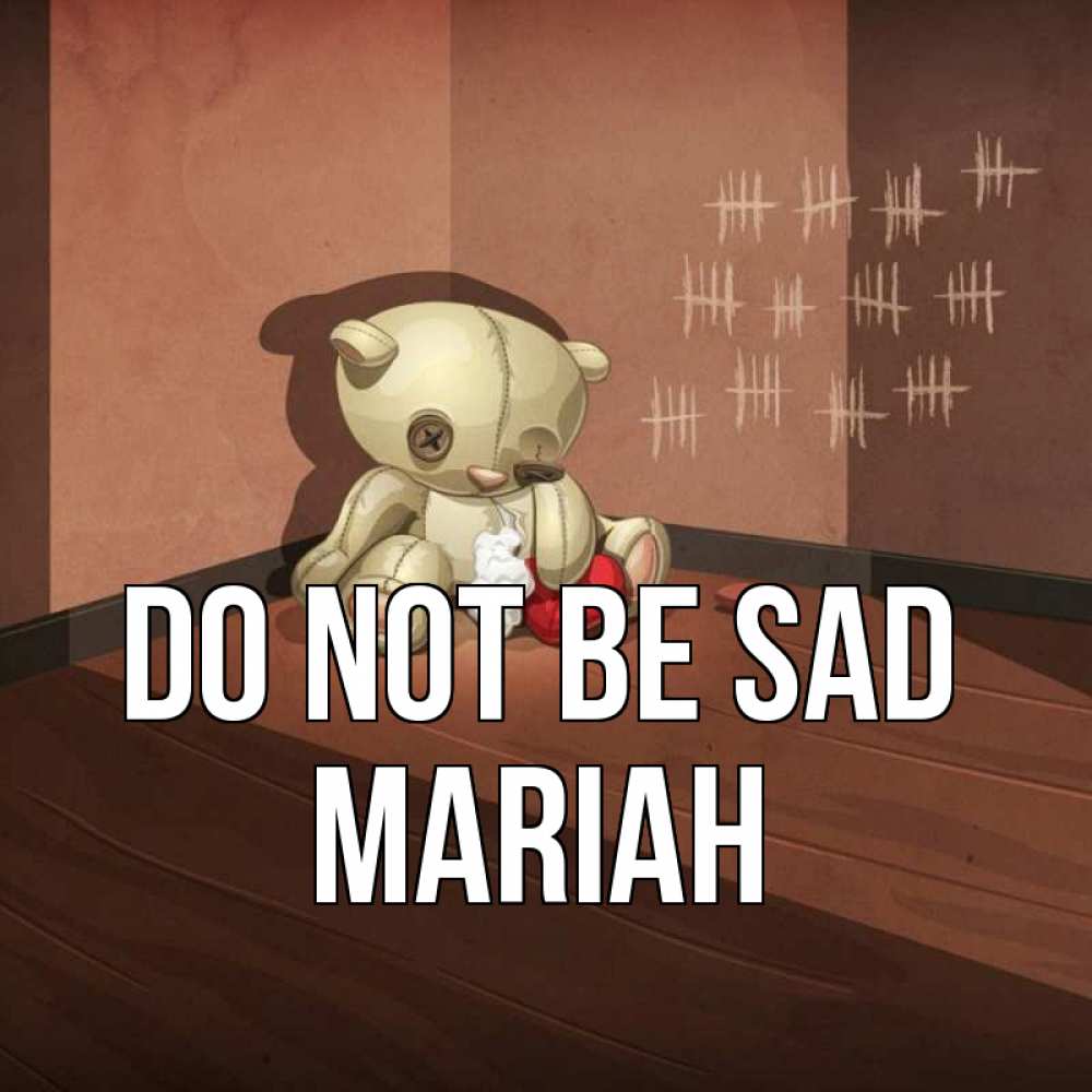 Greetings card с именем, Mariah Do not be sad мишку бросила хозяйка Greetings with text for free download 