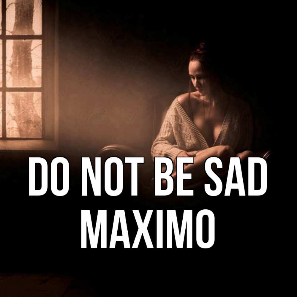 Greetings card с именем, Maximo Do not be sad сидя у окна Greetings with text for free download 