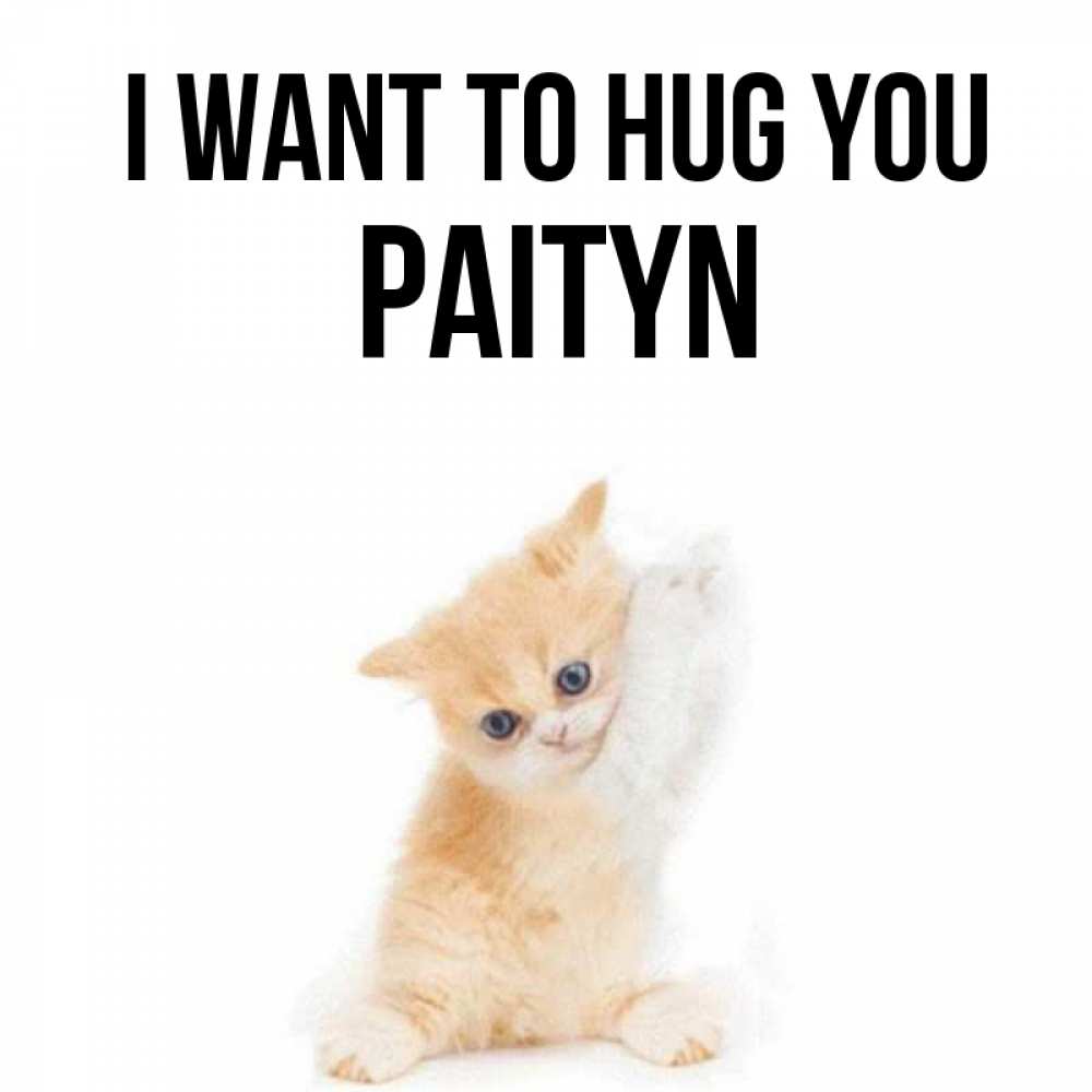 Greetings card с именем, Paityn I want to hug you я хочу очень скорее обнимаешек Greetings with text for free download 