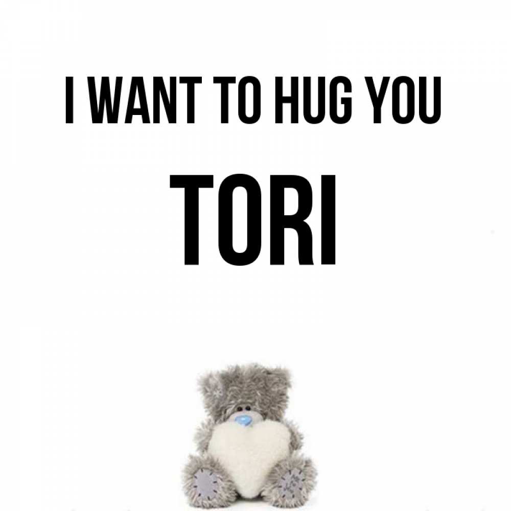Greetings card с именем, Tori I want to hug you медвежонок с сердечком белого цвета Greetings with text for free download 