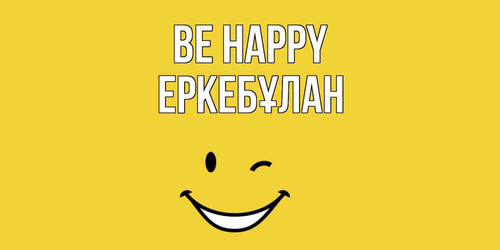 Greetings card с именем, Еркебұлан Be happy смайл Greetings with text for free download 