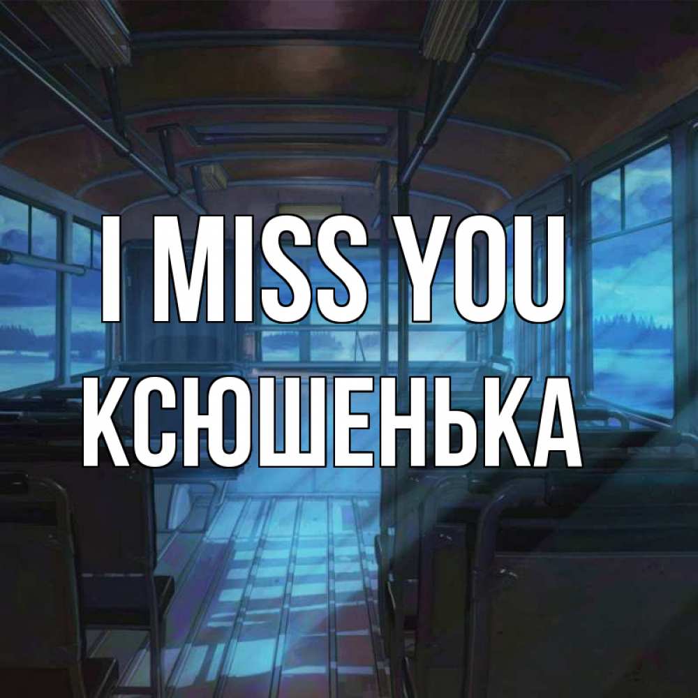 Greetings card с именем, Ксюшенька I miss you тоска Greetings with text for free download 