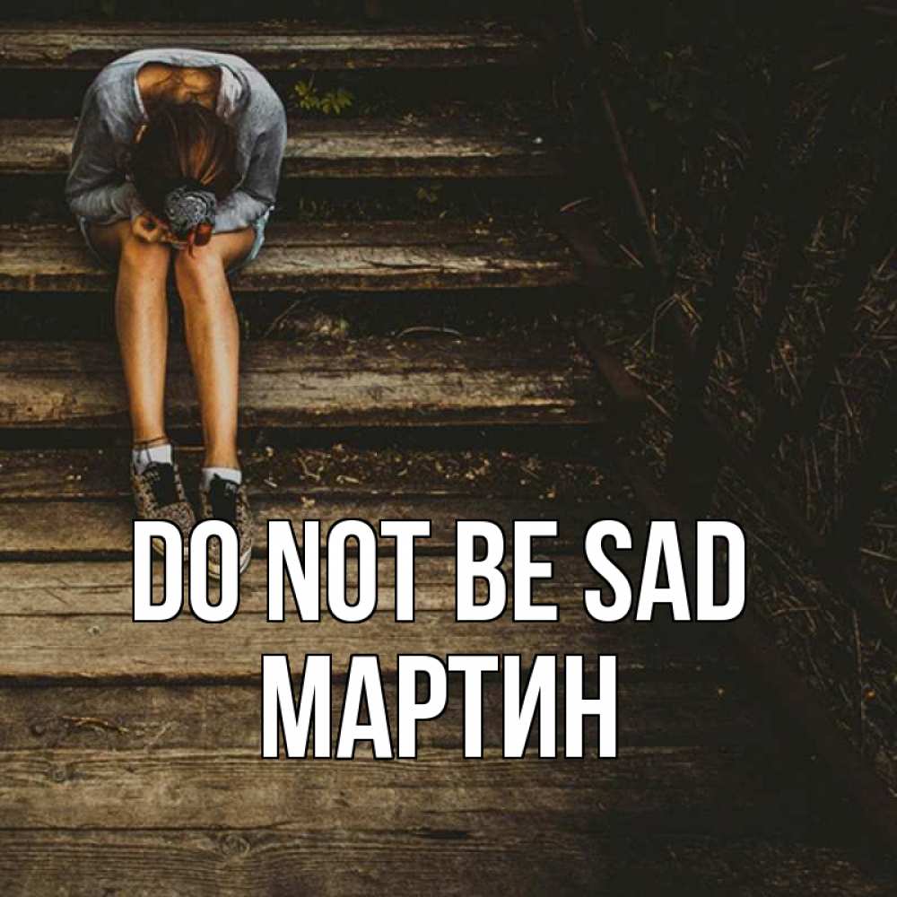 Greetings card с именем, Мартин Do not be sad девушка сидит на деревянных ступеньках Greetings with text for free download 