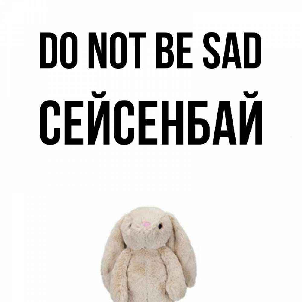 Greetings card с именем, СЕЙСЕНБАЙ Do not be sad детская игрушка зайчика Greetings with text for free download 