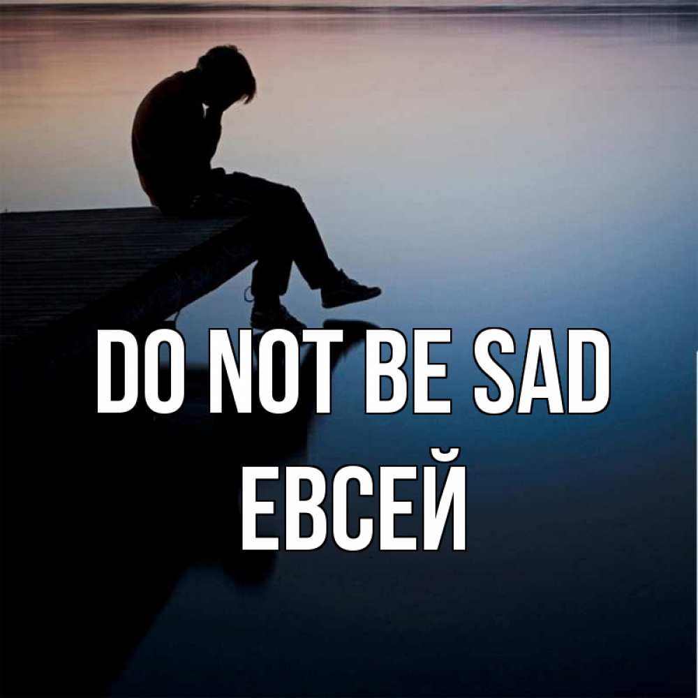 Greetings card с именем, Евсей Do not be sad печаль Greetings with text for free download 