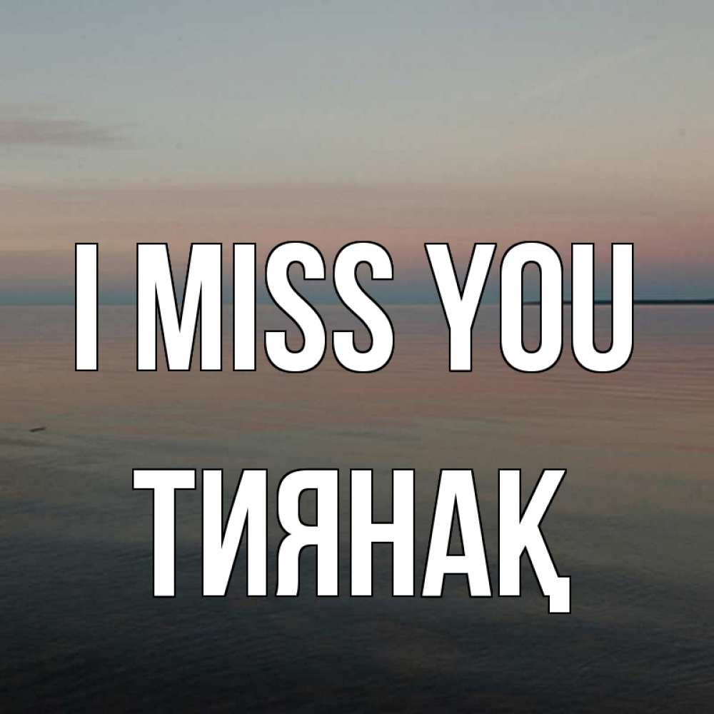 Greetings card с именем, ТИЯНАҚ I miss you пусто Greetings with text for free download 