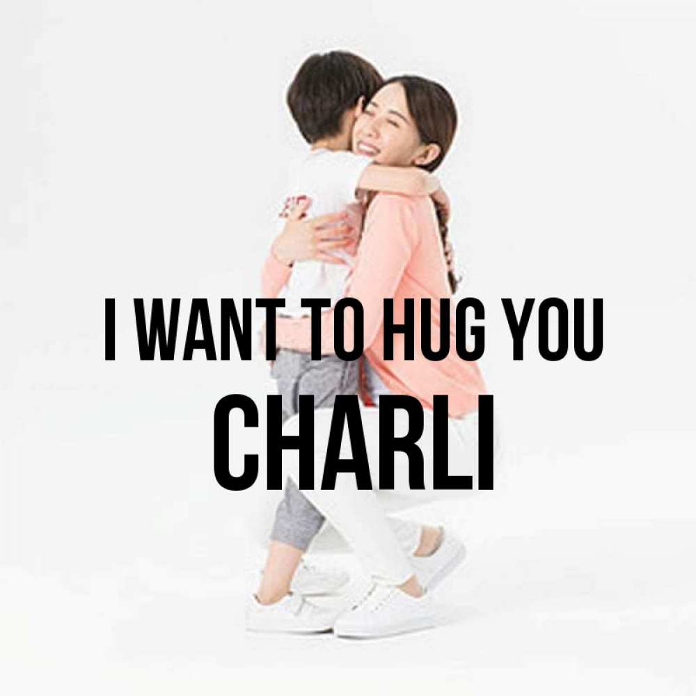 Greetings card с именем, Charli I want to hug you соскучилась по сыну Greetings with text for free download 