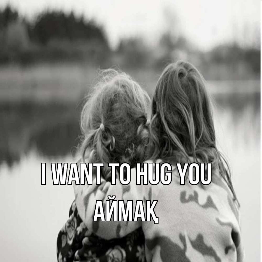 Greetings card с именем, Аймақ I want to hug you в дали все в тумане Greetings with text for free download 