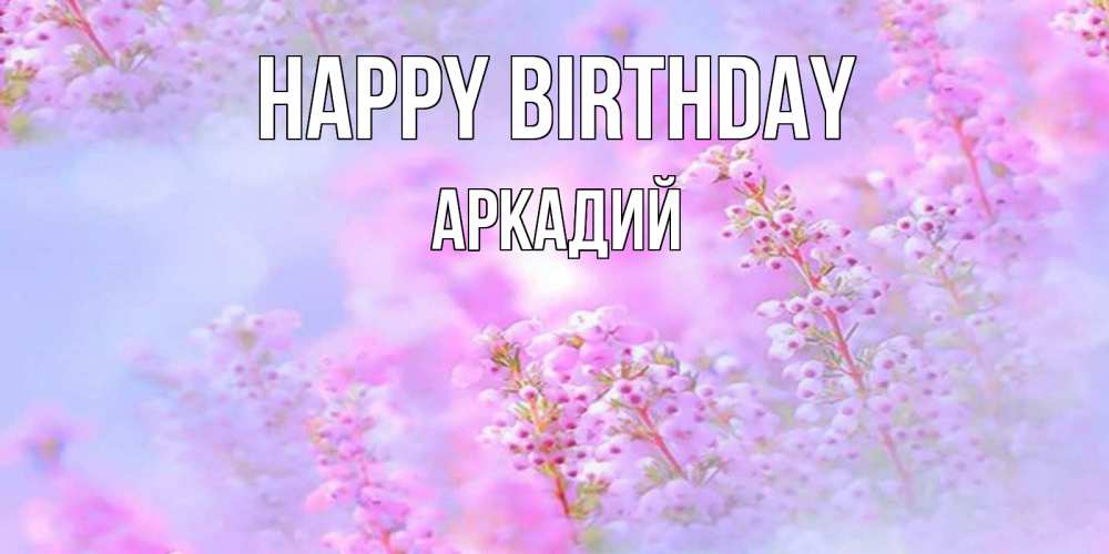 Greetings card с именем, Аркадий Happy Birthday красивая открытка с мелкими цветами Greetings with text for free download 