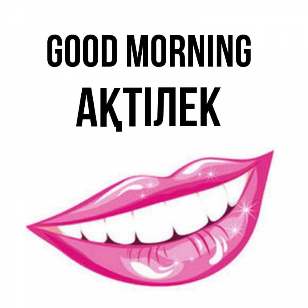 Greetings card с именем, Ақтілек Good morning розовые губы и белые зубы Greetings with text for free download 