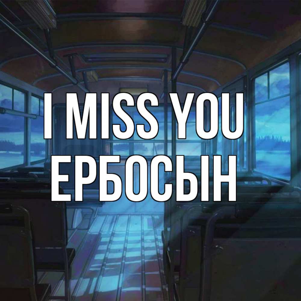 Greetings card с именем, Ербосын I miss you тоска Greetings with text for free download 