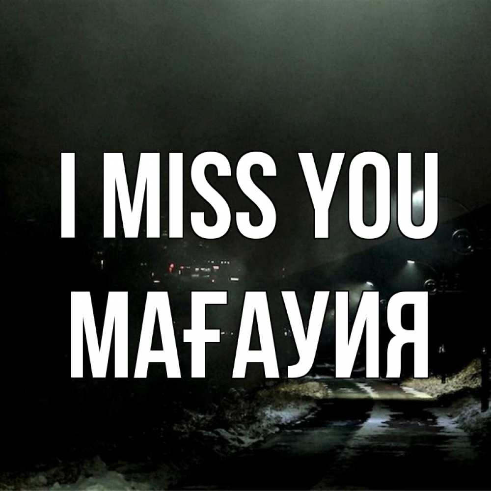 Greetings card с именем, МАҒАУИЯ I miss you окраина города Greetings with text for free download 