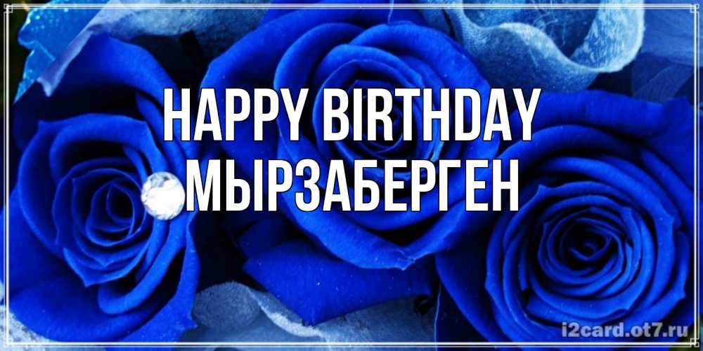 Greetings card с именем, Мырзаберген Happy Birthday синие розы в росе Greetings with text for free download 
