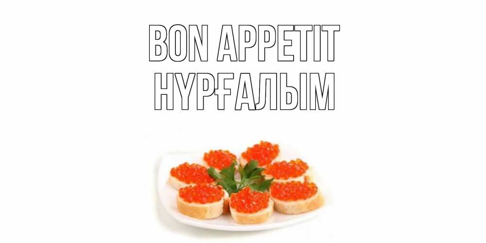 Greetings card с именем, НҮРҒАЛЫМ Bon Appetit бутерброд,красная икра Greetings with text for free download 