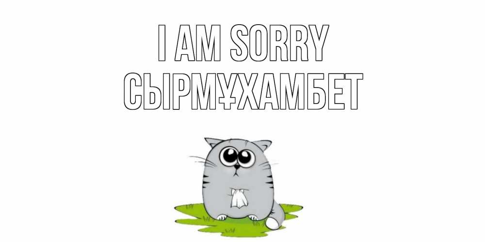 Greetings card с именем, СЫРМҰХАМБЕТ I am sorry открытка с котиком просящим прощения Greetings with text for free download 