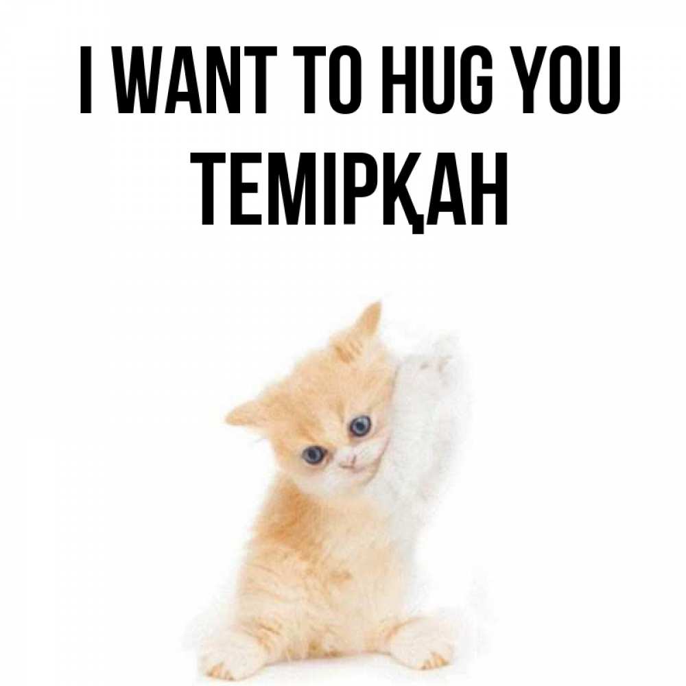 Greetings card с именем, ТЕМІРҚАН I want to hug you я хочу очень скорее обнимаешек Greetings with text for free download 