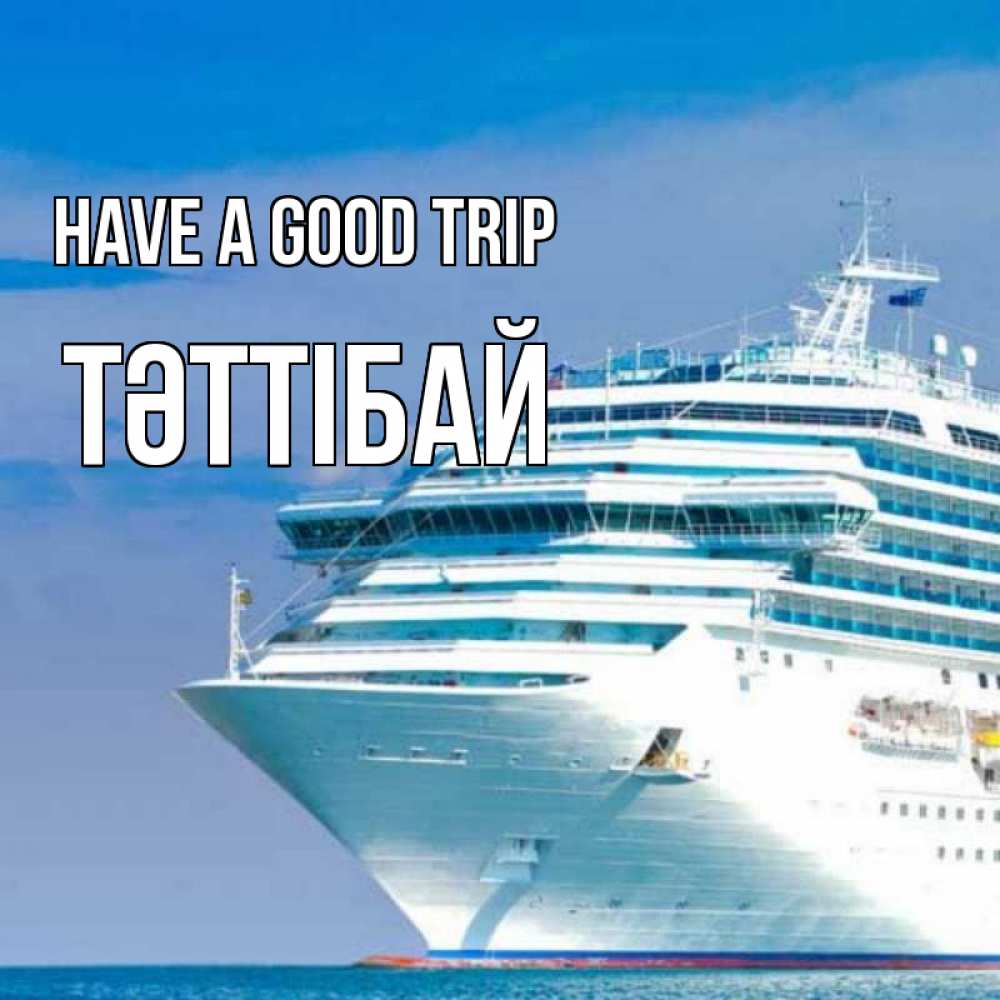 Greetings card с именем, ТӘТТІБАЙ Have a good trip огромный лайнер Greetings with text for free download 