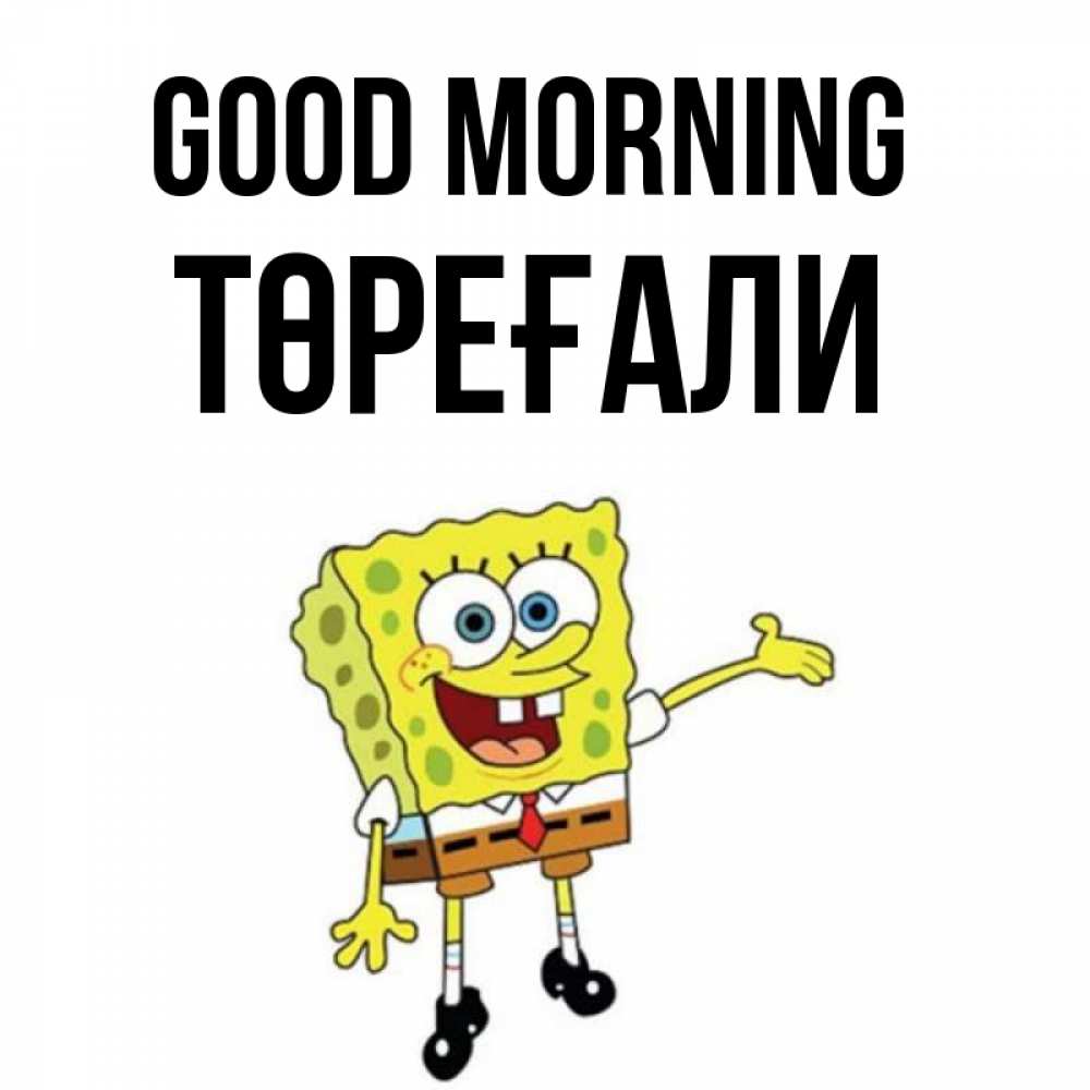 Greetings card с именем, Төреғали Good morning губка боб улыбается Greetings with text for free download 