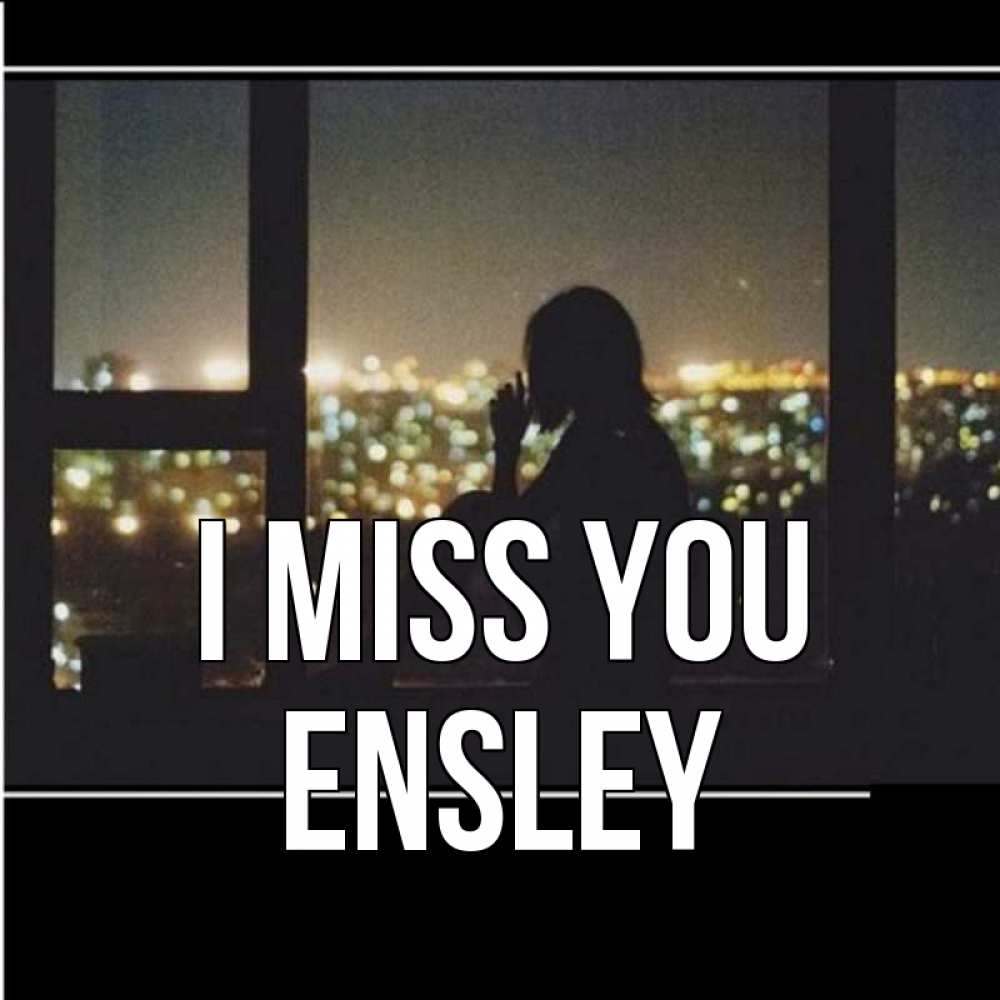 Greetings card с именем, Ensley I miss you у окна Greetings with text for free download 