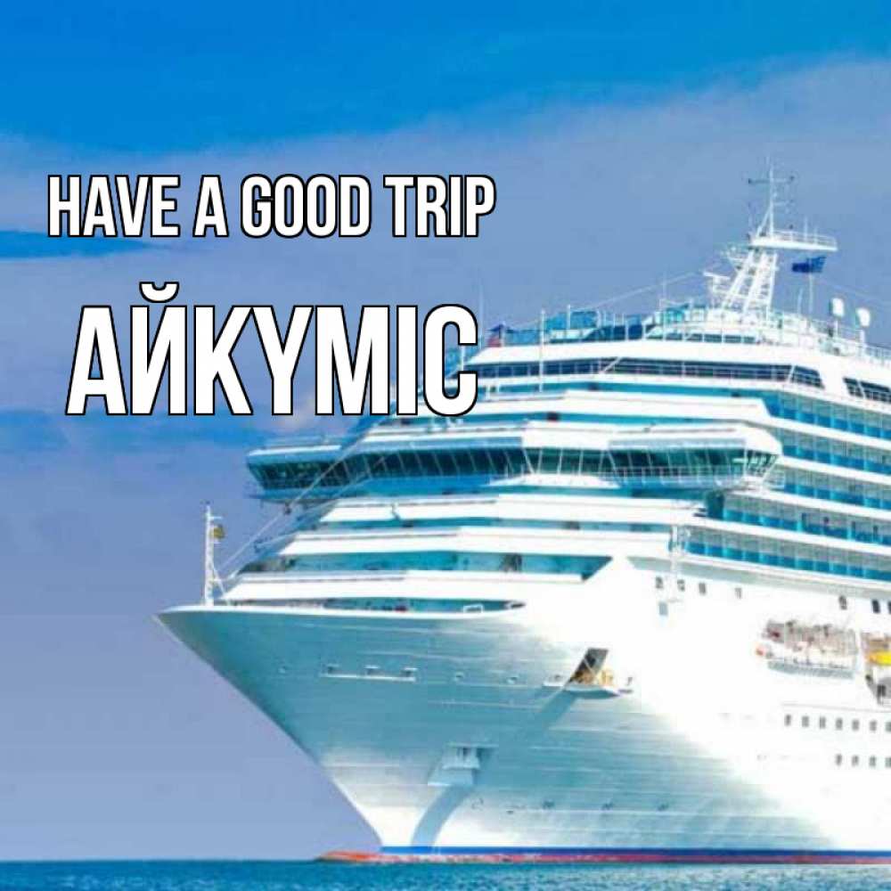 Greetings card с именем, АЙКҮМІС Have a good trip огромный лайнер Greetings with text for free download 