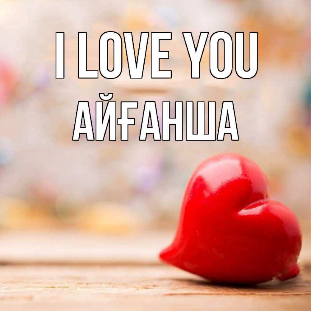 Greetings card с именем, АЙҒАНША I love you красота 3 Greetings with text for free download 