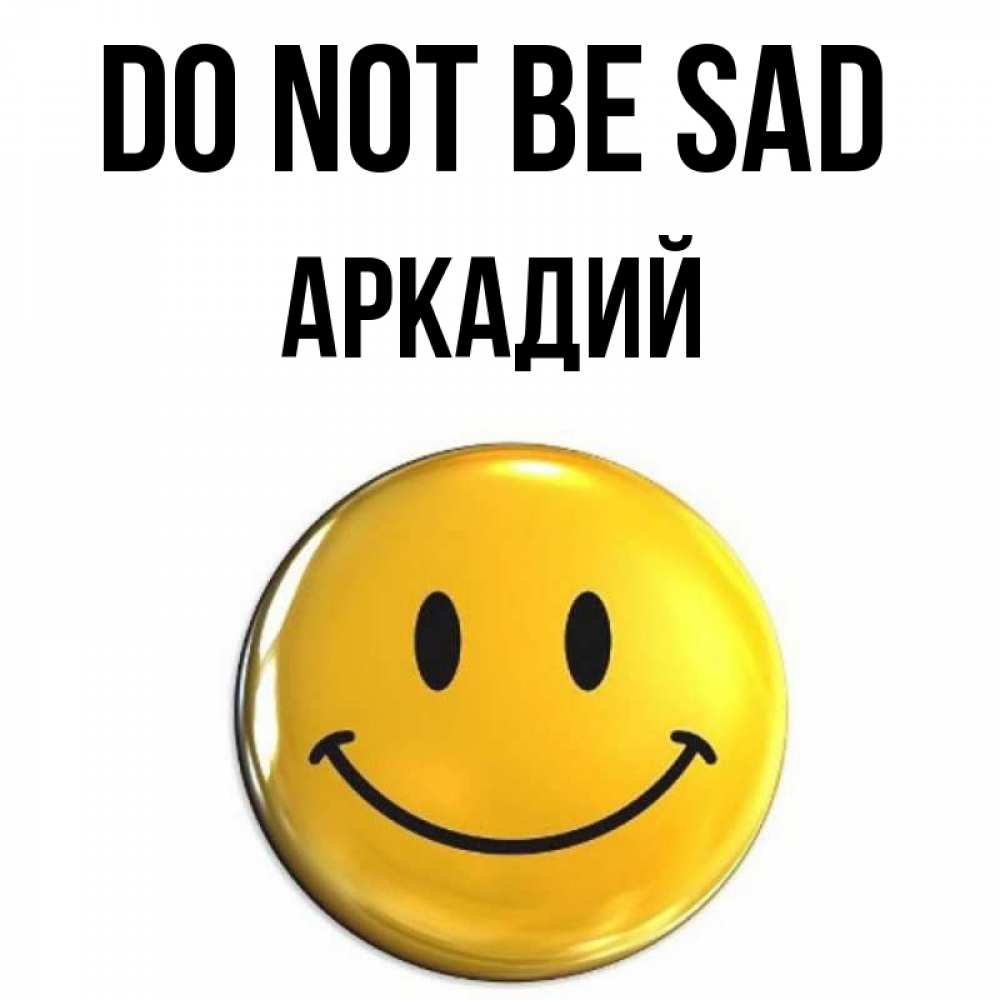 Greetings card с именем, Аркадий Do not be sad триде смайл Greetings with text for free download 