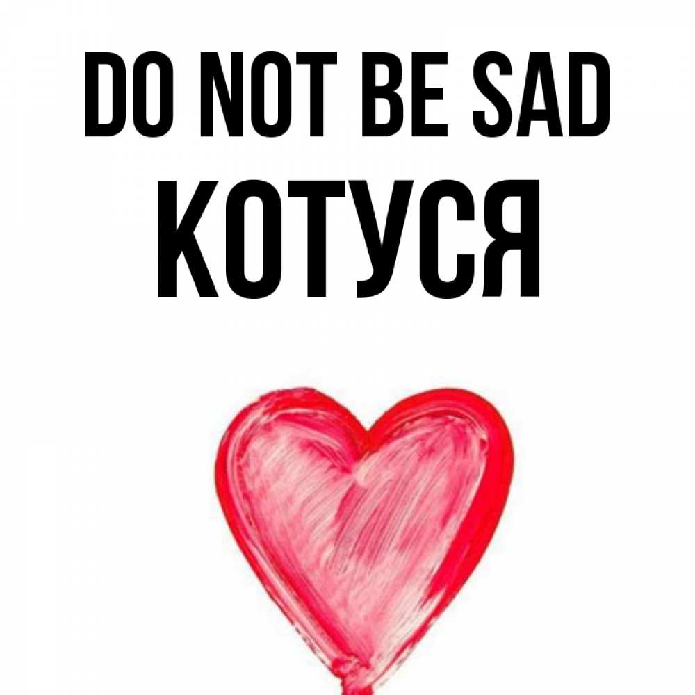 Greetings card с именем, Котуся Do not be sad сердечко Greetings with text for free download 