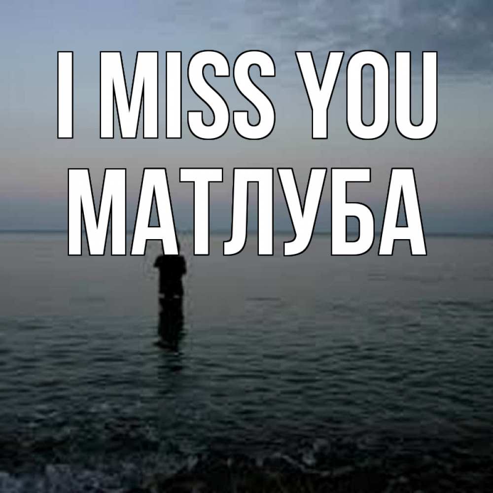 Greetings card с именем, МАТЛУБА I miss you скука Greetings with text for free download 
