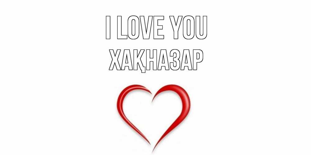 Greetings card с именем, ХАҚНАЗАР I love you сердце Greetings with text for free download 