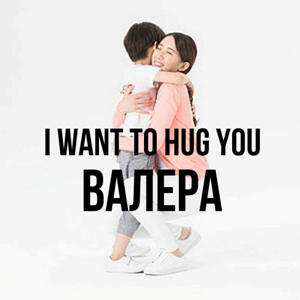 Greetings card с именем, Валера I want to hug you соскучилась по сыну Greetings with text for free download 