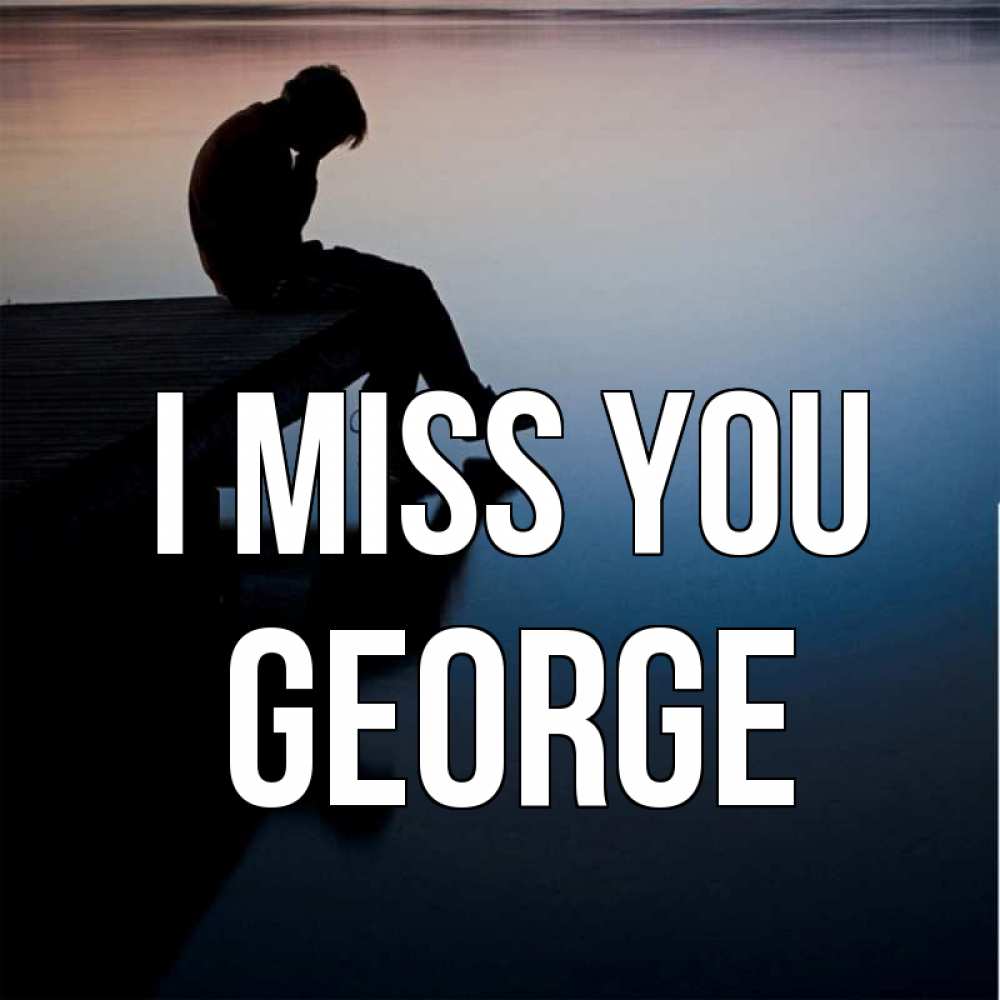 Greetings card с именем, George I miss you печаль Greetings with text for free download 