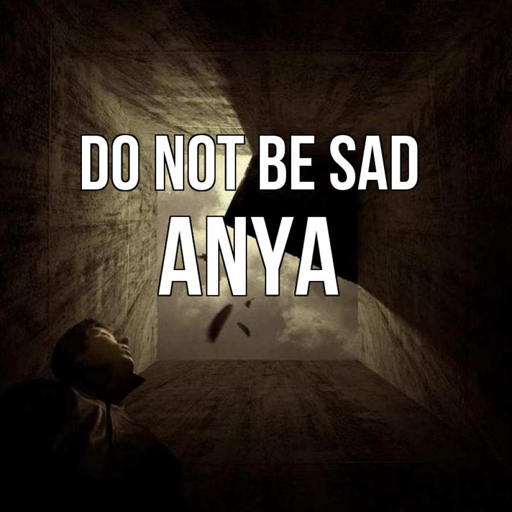 Greetings card с именем, Anya Do not be sad жуть Greetings with text for free download 
