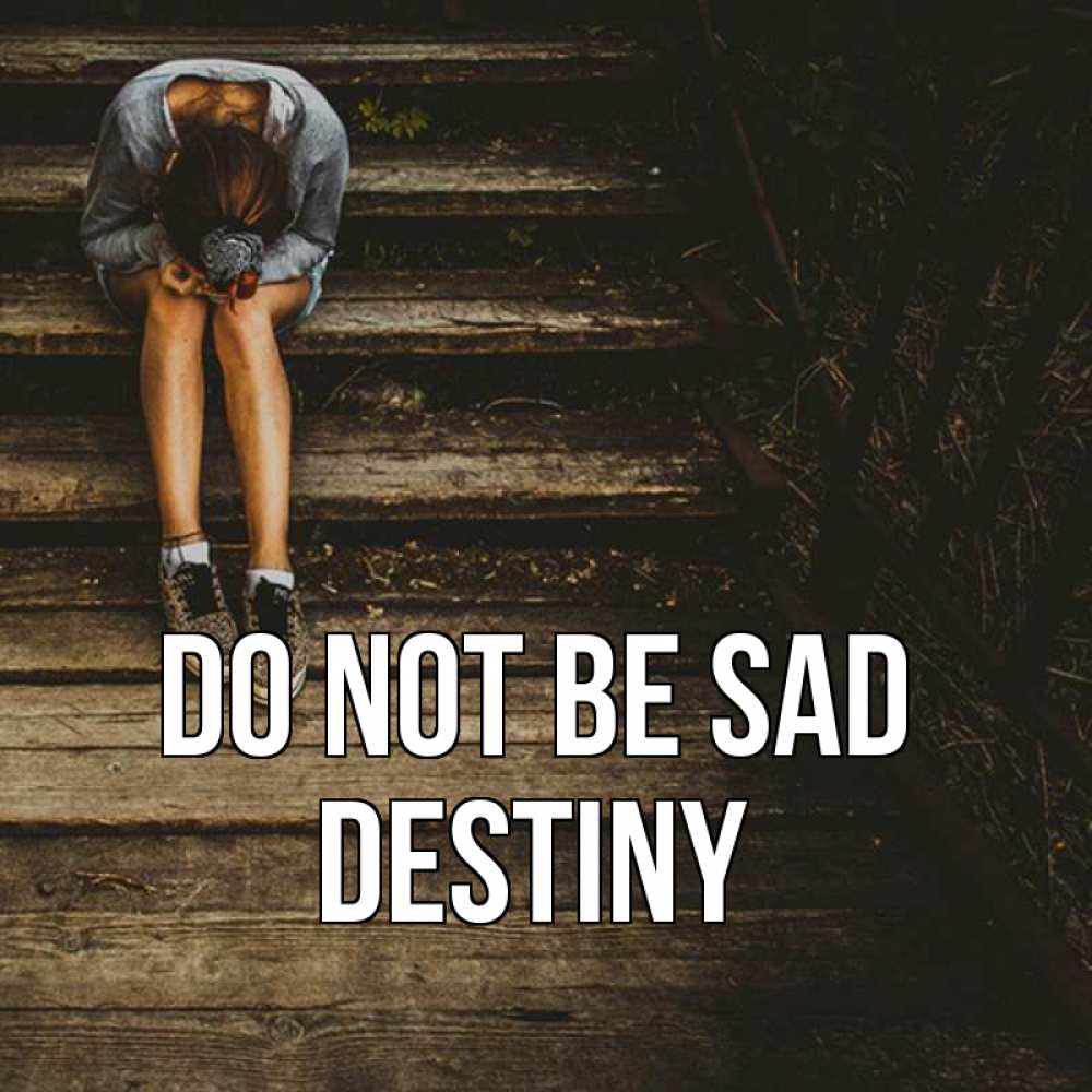 Greetings card с именем, Destiny Do not be sad девушка сидит на деревянных ступеньках Greetings with text for free download 