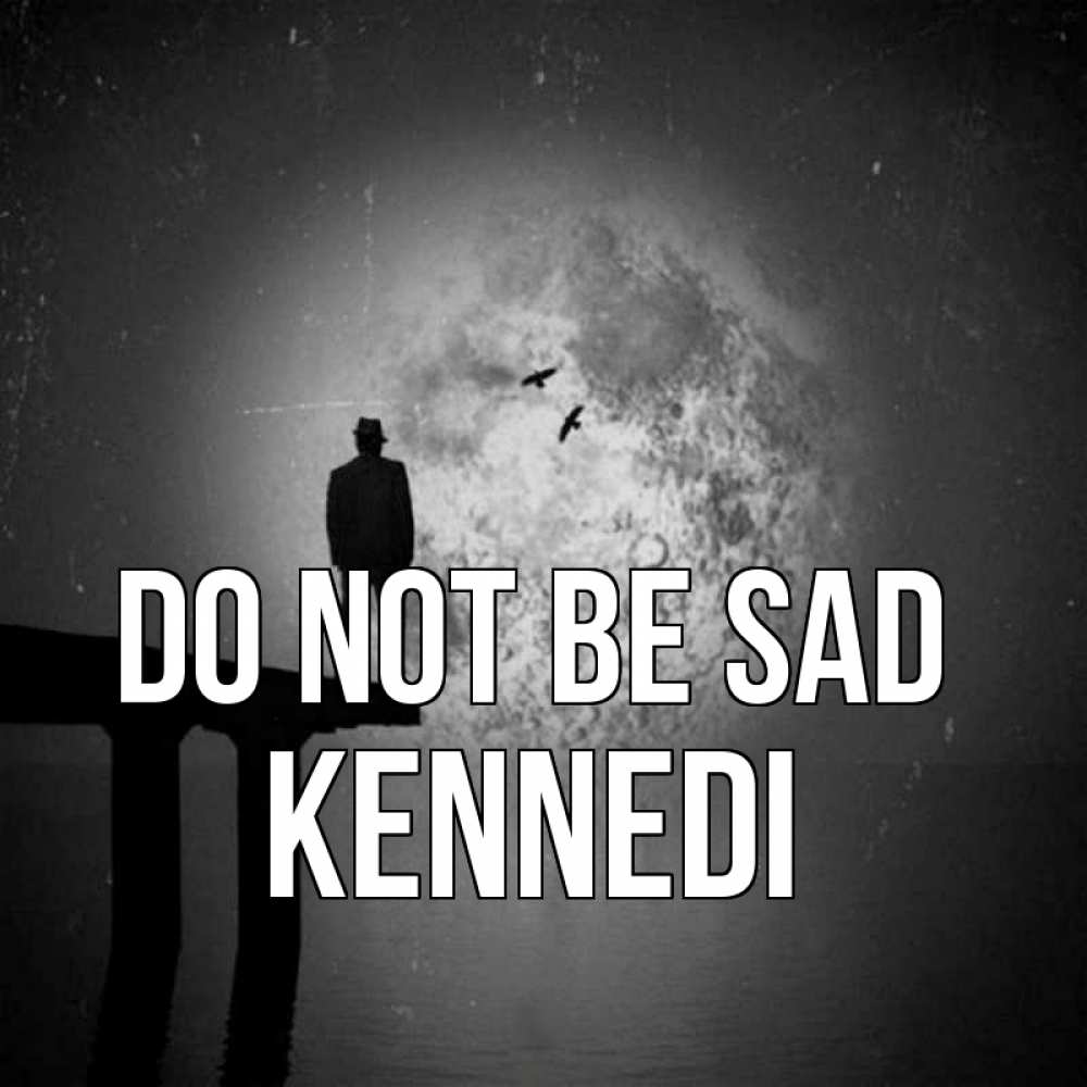 Greetings card с именем, Kennedi Do not be sad мужчина на мосту Greetings with text for free download 