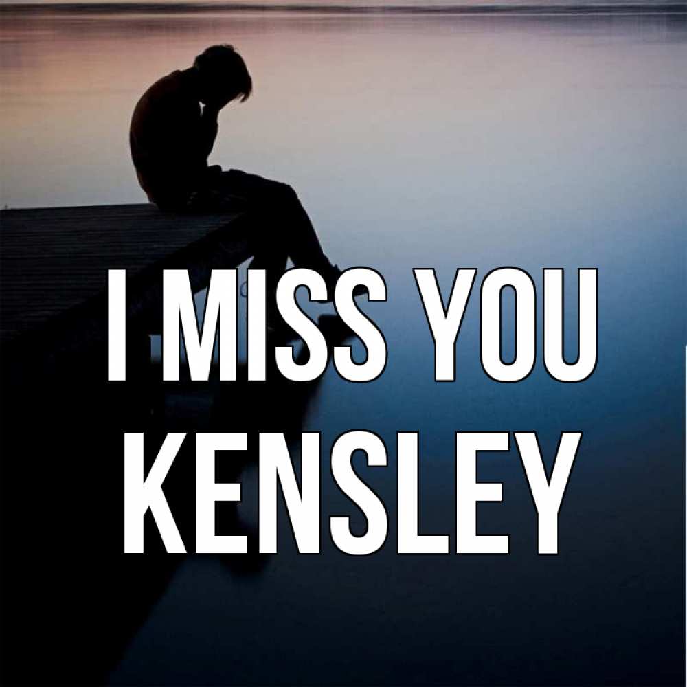 Greetings card с именем, Kensley I miss you печаль Greetings with text for free download 
