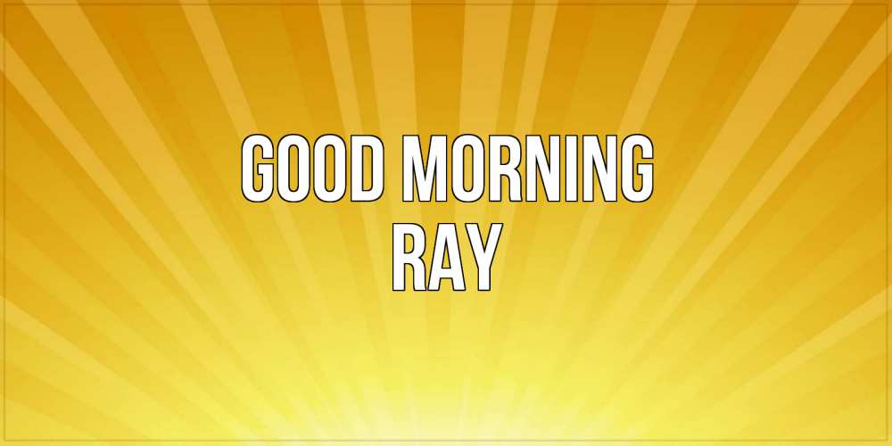 Greetings card с именем, Ray Good morning пожелания доброго утра Greetings with text for free download 
