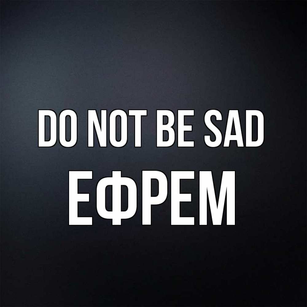 Greetings card с именем, Ефрем Do not be sad Градиент серый Greetings with text for free download 