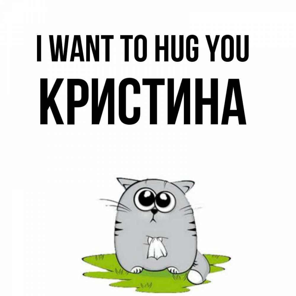 Greetings card с именем, Кристина I want to hug you котик теребит платочек сидя на травке Greetings with text for free download 