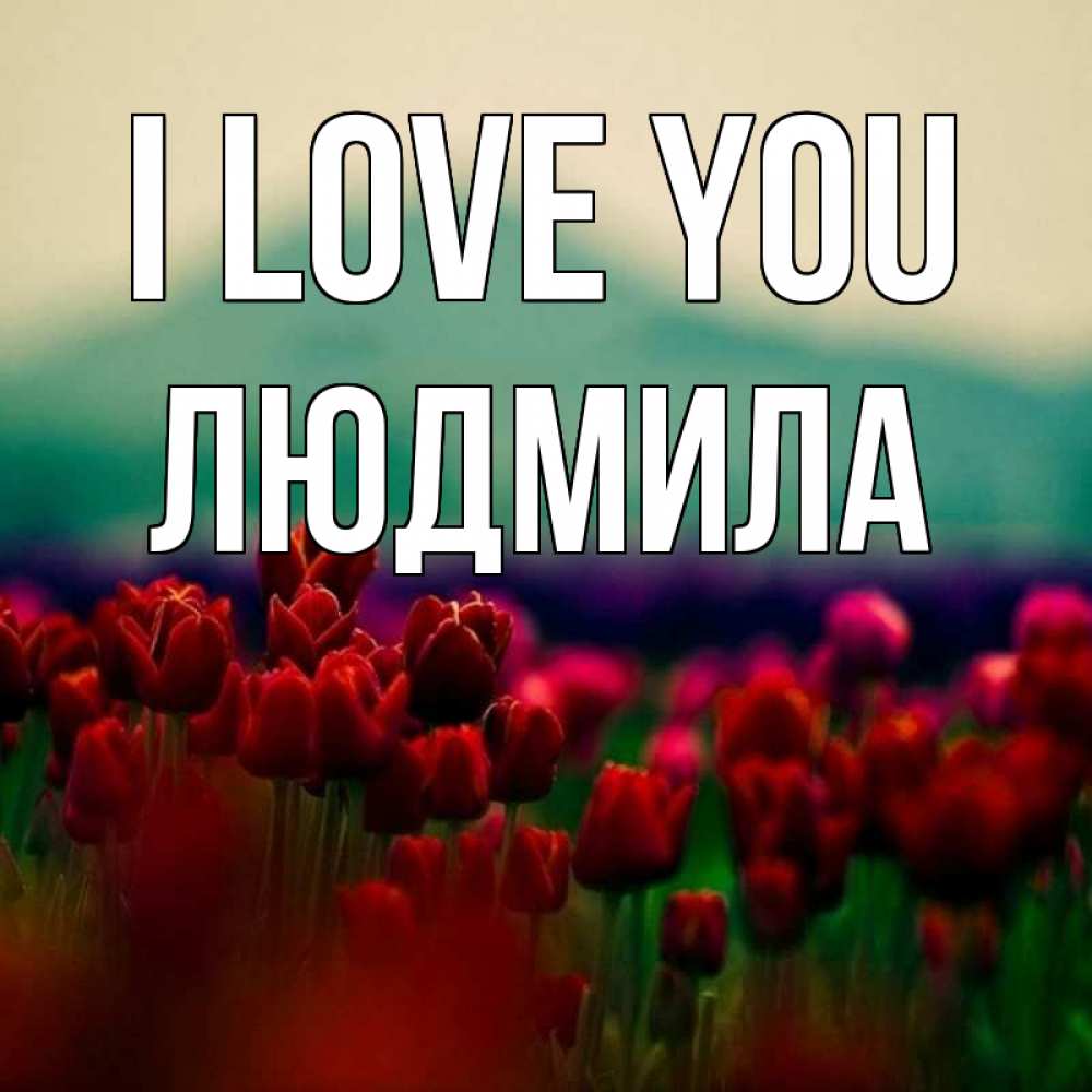 Greetings card с именем, Людмила I love you тюльпаны 4 Greetings with text for free download 