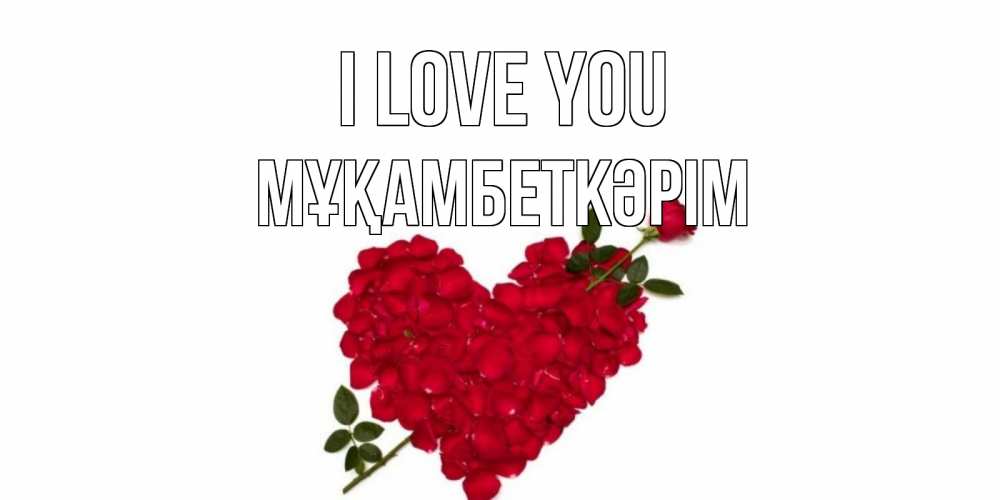 Greetings card с именем, Мұқамбеткәрім I love you роза, сердце Greetings with text for free download 