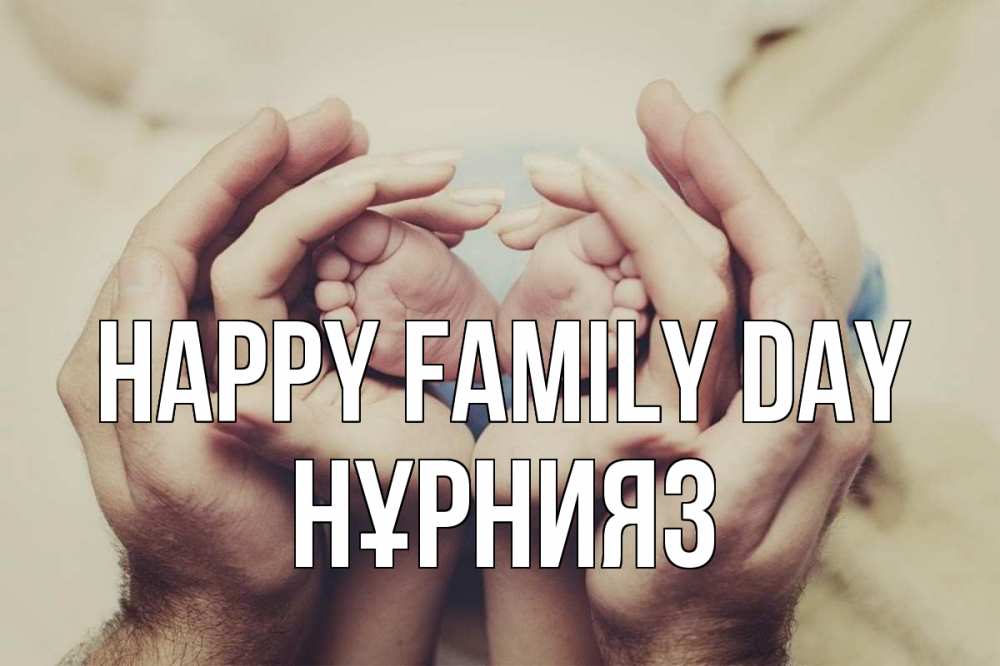 Greetings card с именем, НҰРНИЯЗ happy family day Семья, малыш, руки Greetings with text for free download 